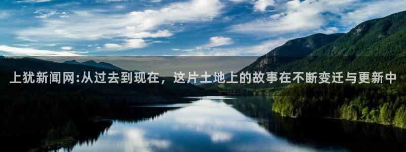 戴高乐平台：上犹新闻网:从过去到现在，这片土地上的故事在不断变迁与更新中