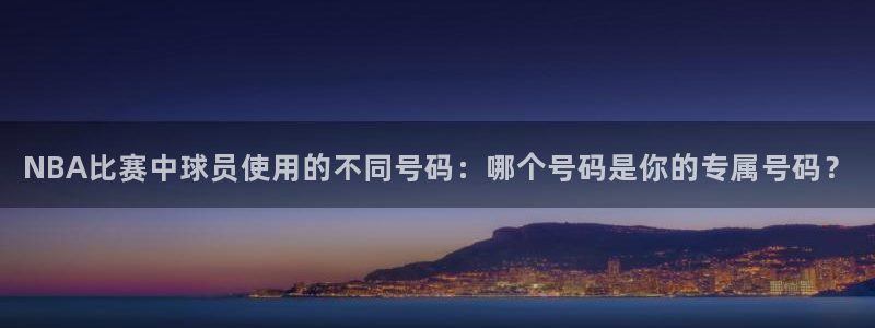 戴高乐地址：NBA比赛中球员使用的不同号码：哪个号码是你的专属号码？