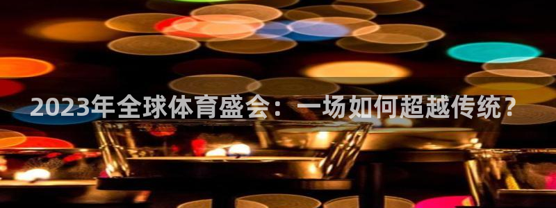 戴高乐娱乐：2023年全球体育盛会：一场如何超越传统？
