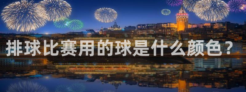 巴黎戴高乐t2e：排球比赛用的球是什么颜色？