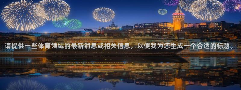 戴高乐官网：请提供一些体育领域的最新消息或相关信息，以便我为您生成一个合适的标题。