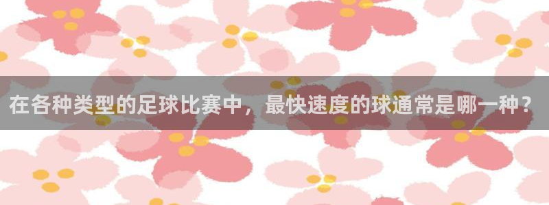 伊夫·戴高乐：在各种类型的足球比赛中，最快速度的球通常是哪一种？