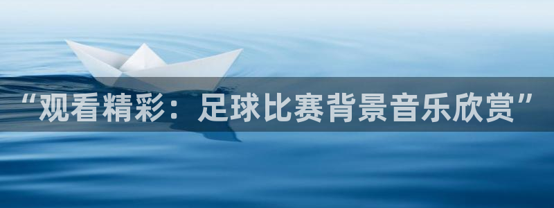 戴高乐h5：“观看精彩：足球比赛背景音乐欣赏”